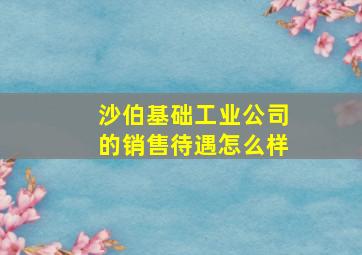 沙伯基础工业公司的销售待遇怎么样