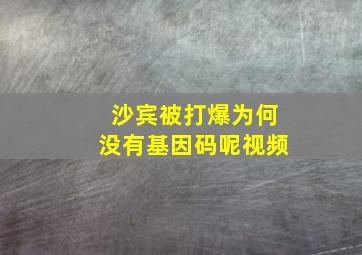 沙宾被打爆为何没有基因码呢视频