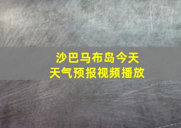 沙巴马布岛今天天气预报视频播放