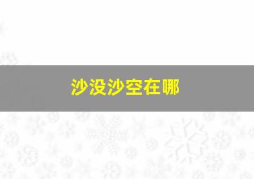 沙没沙空在哪