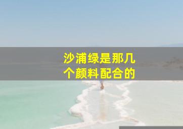 沙浦绿是那几个颜料配合的