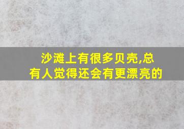 沙滩上有很多贝壳,总有人觉得还会有更漂亮的