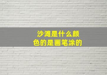 沙滩是什么颜色的是画笔涂的