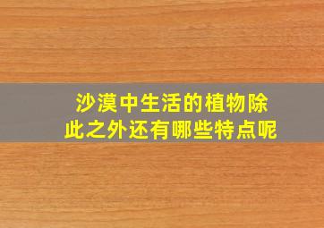 沙漠中生活的植物除此之外还有哪些特点呢