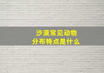 沙漠常见动物分布特点是什么