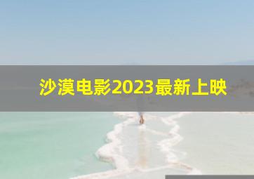 沙漠电影2023最新上映