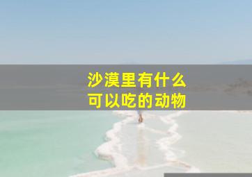 沙漠里有什么可以吃的动物