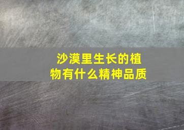 沙漠里生长的植物有什么精神品质