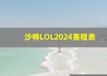 沙特LOL2024赛程表