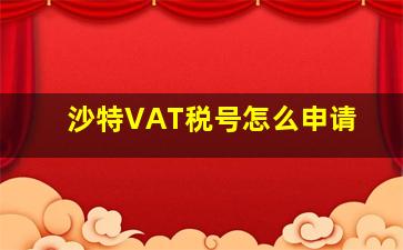 沙特VAT税号怎么申请