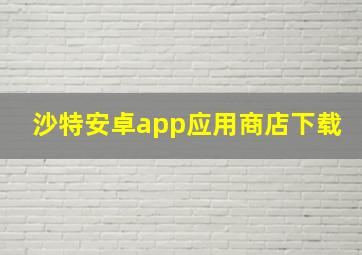 沙特安卓app应用商店下载