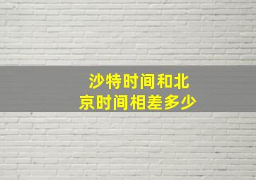 沙特时间和北京时间相差多少