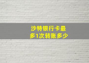 沙特银行卡最多1次转账多少