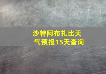 沙特阿布扎比天气预报15天查询