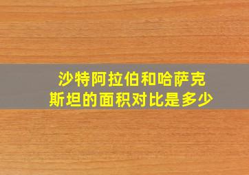 沙特阿拉伯和哈萨克斯坦的面积对比是多少