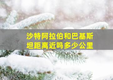 沙特阿拉伯和巴基斯坦距离近吗多少公里