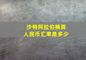 沙特阿拉伯换算人民币汇率是多少