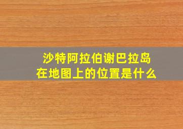 沙特阿拉伯谢巴拉岛在地图上的位置是什么