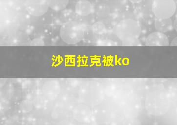 沙西拉克被ko