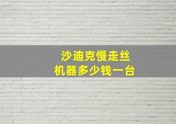 沙迪克慢走丝机器多少钱一台