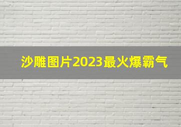 沙雕图片2023最火爆霸气