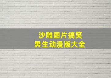 沙雕图片搞笑男生动漫版大全