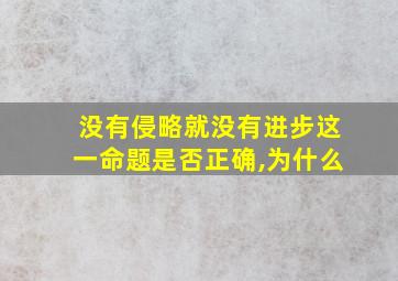 没有侵略就没有进步这一命题是否正确,为什么