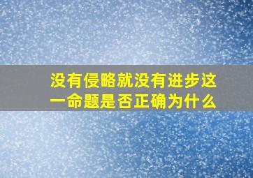 没有侵略就没有进步这一命题是否正确为什么