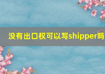 没有出口权可以写shipper吗