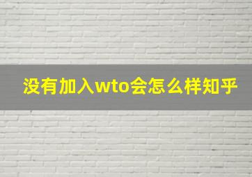 没有加入wto会怎么样知乎