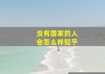 没有国家的人会怎么样知乎