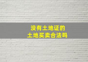 没有土地证的土地买卖合法吗