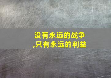 没有永远的战争,只有永远的利益