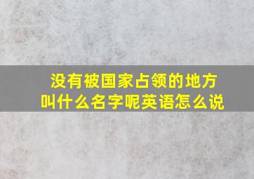 没有被国家占领的地方叫什么名字呢英语怎么说