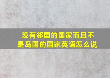 没有邻国的国家而且不是岛国的国家英语怎么说