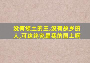 没有领土的王,没有故乡的人,可这终究是我的国土啊