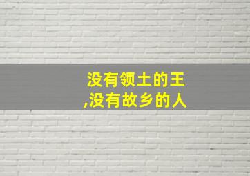 没有领土的王,没有故乡的人