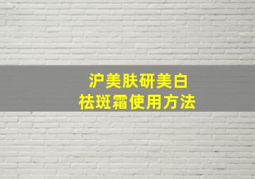 沪美肤研美白祛斑霜使用方法