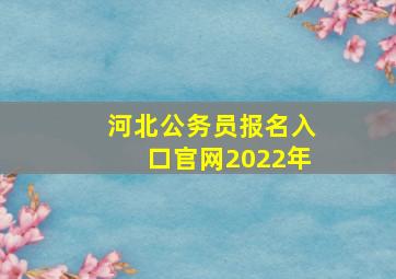 河北公务员报名入口官网2022年