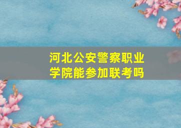 河北公安警察职业学院能参加联考吗