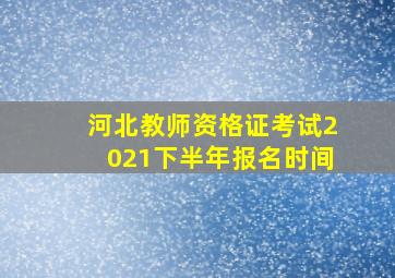 河北教师资格证考试2021下半年报名时间