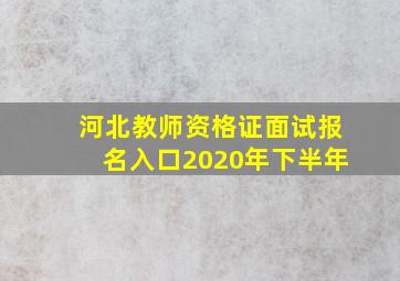 河北教师资格证面试报名入口2020年下半年