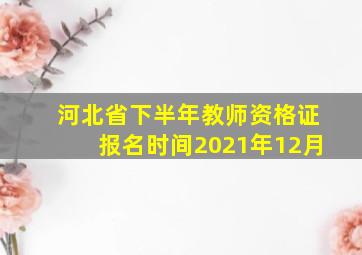 河北省下半年教师资格证报名时间2021年12月