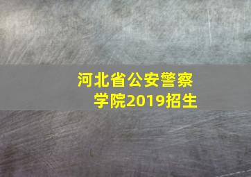 河北省公安警察学院2019招生