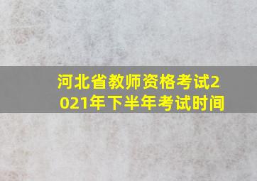 河北省教师资格考试2021年下半年考试时间