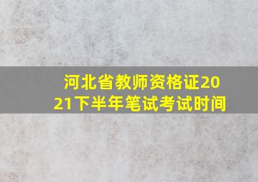 河北省教师资格证2021下半年笔试考试时间