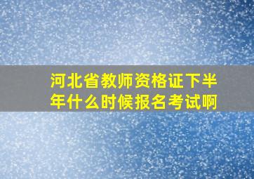 河北省教师资格证下半年什么时候报名考试啊