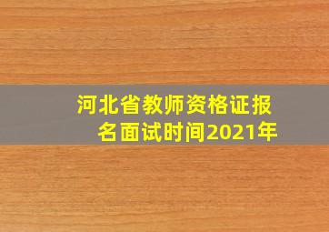 河北省教师资格证报名面试时间2021年