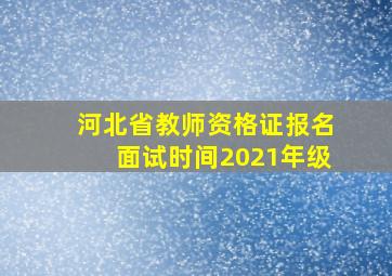 河北省教师资格证报名面试时间2021年级