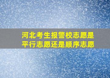 河北考生报警校志愿是平行志愿还是顺序志愿